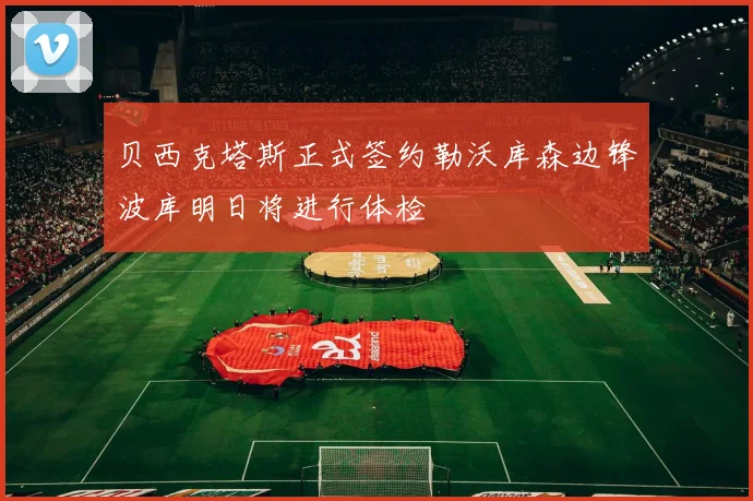 贝西克塔斯正式签约勒沃库森边锋波库明日将进行体检